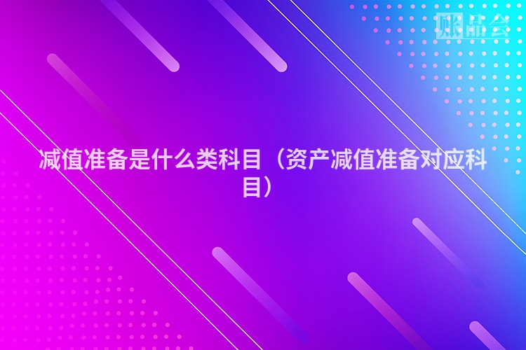 减值准备是什么类科目（资产减值准备对应科目）