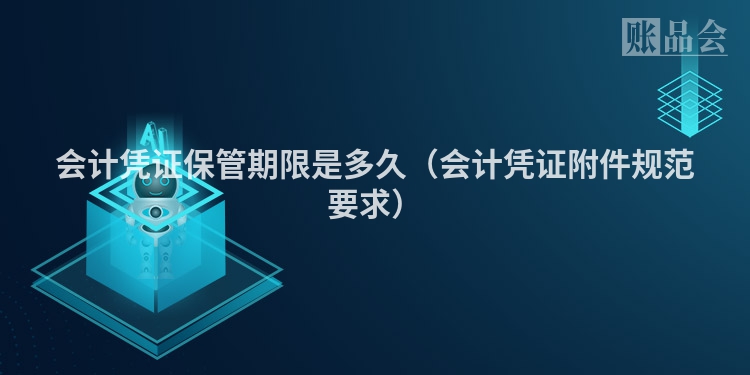 会计凭证保管期限是多久（会计凭证附件规范要求）