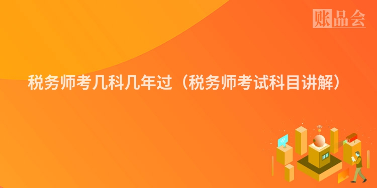 税务师考几科几年过（税务师考试科目讲解）