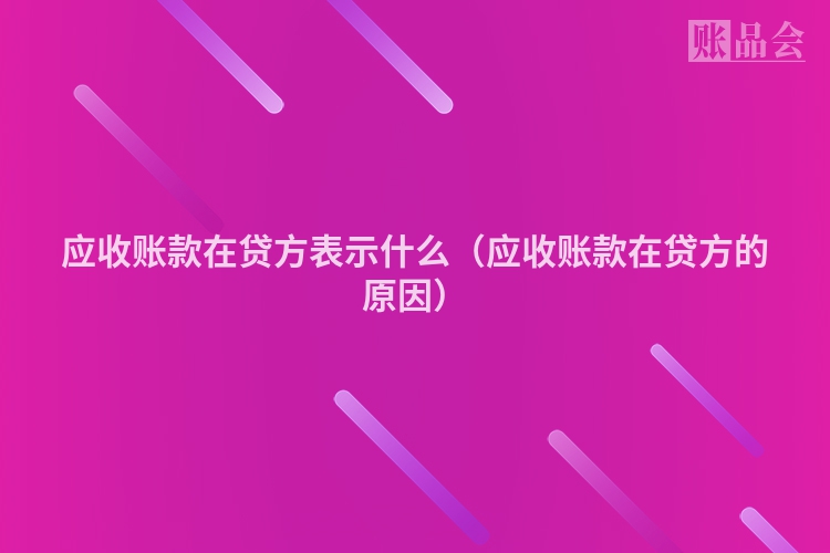 应收账款在贷方表示什么（应收账款在贷方的原因）
