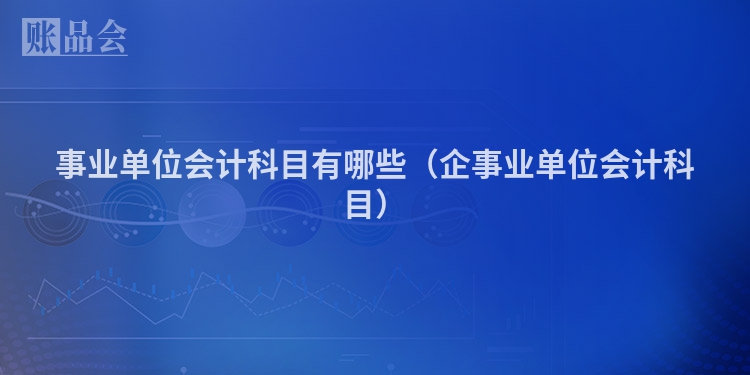 事业单位会计科目有哪些（企事业单位会计科目）