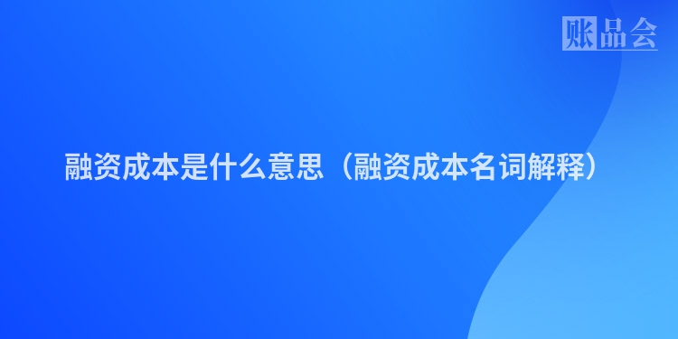 融资成本是什么意思（融资成本名词解释）