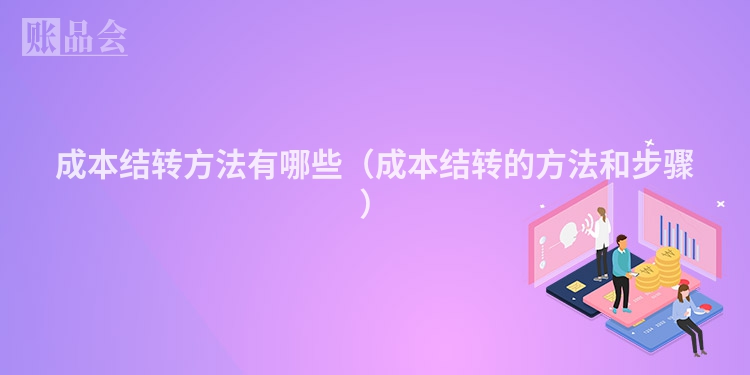 成本结转方法有哪些（成本结转的方法和步骤）