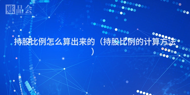 持股比例怎么算出来的（持股比例的计算方法）