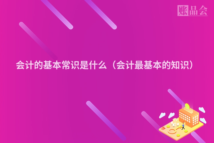 会计的基本常识是什么（会计最基本的知识）
