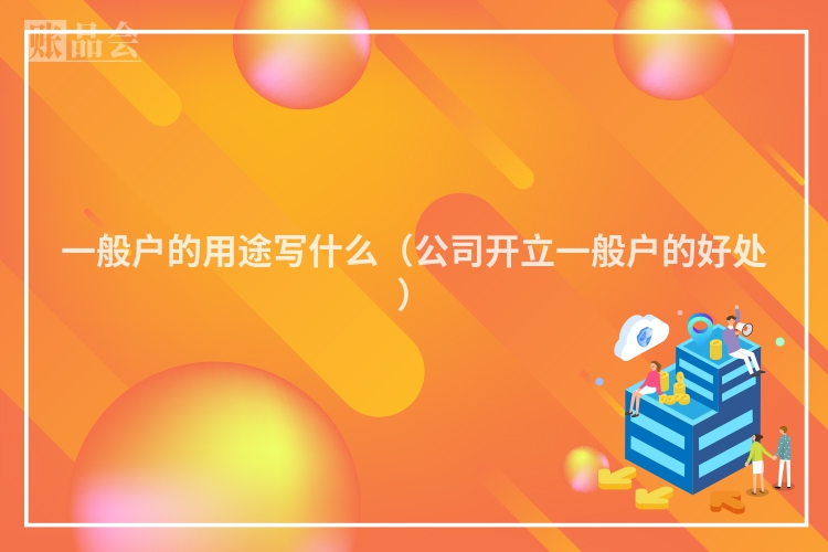 一般户的用途写什么（公司开立一般户的好处）