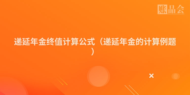 递延年金终值计算公式（递延年金的计算例题）