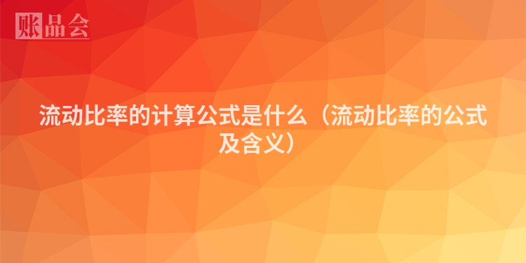 流动比率的计算公式是什么（流动比率的公式及含义）