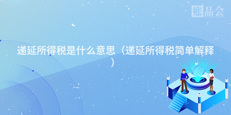 递延所得税是什么意思（递延所得税简单解释）