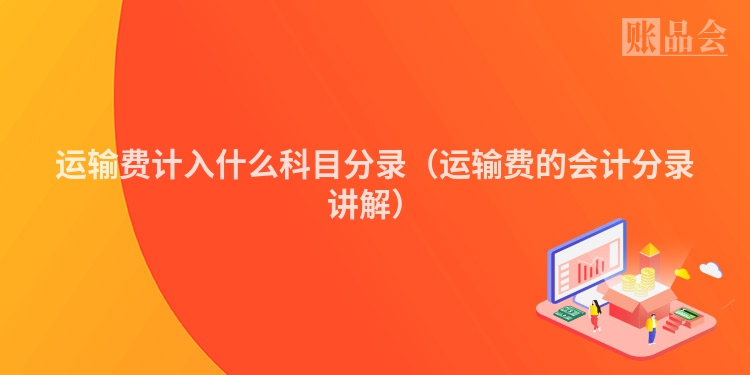 运输费计入什么科目分录（运输费的会计分录讲解）