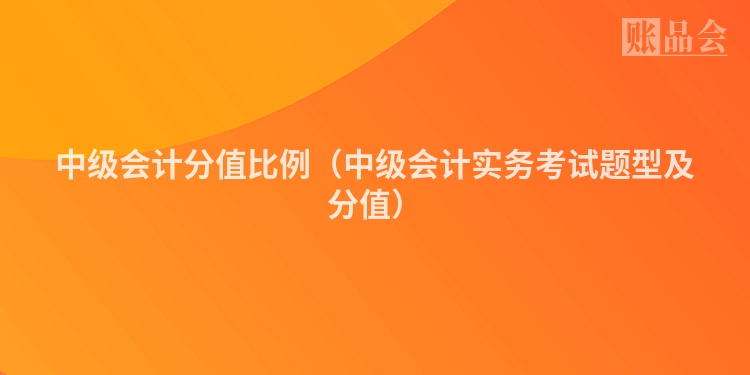 中级会计分值比例（中级会计实务考试题型及分值）