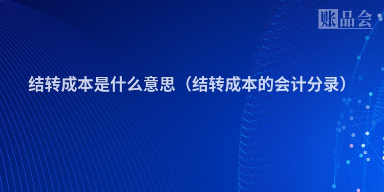 结转成本是什么意思（结转成本的会计分录）