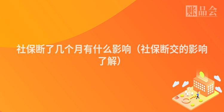 社保断了几个月有什么影响（社保断交的影响了解）
