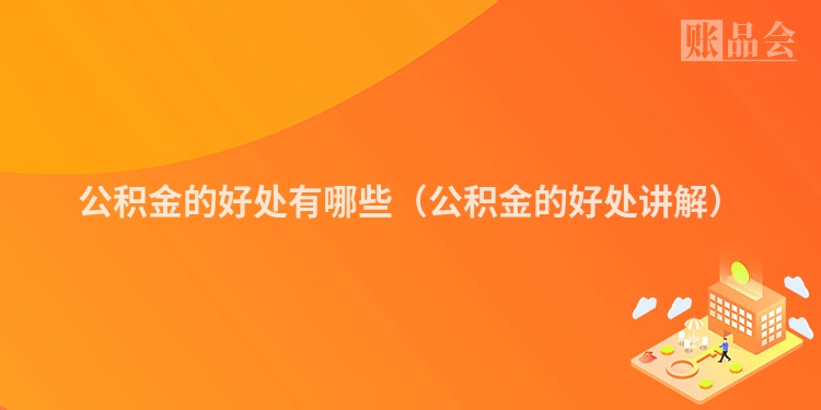 公积金的好处有哪些（公积金的好处讲解）