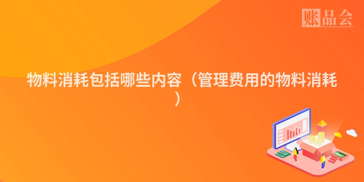 物料消耗包括哪些内容（管理费用的物料消耗）