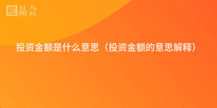 投资金额是什么意思（投资金额的意思解释）