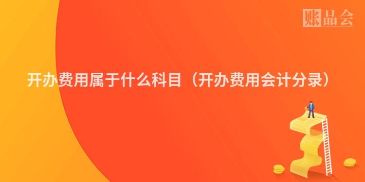 开办费用属于什么科目（开办费用会计分录）