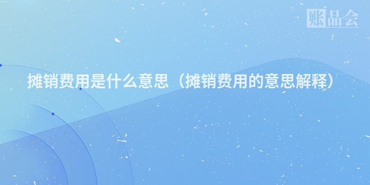 摊销费用是什么意思（摊销费用的意思解释）