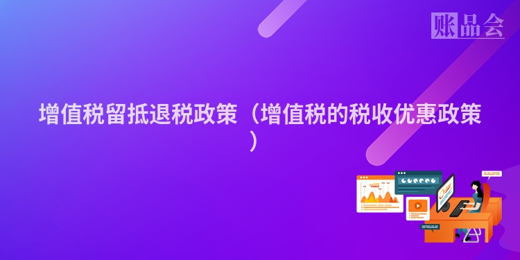 增值税留抵退税政策(增值税的税收优惠政策)