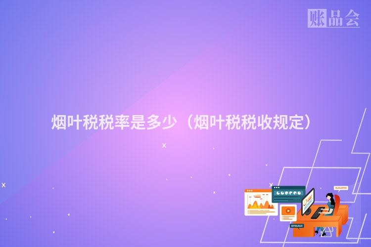 烟叶税税率是多少（烟叶税税收规定）