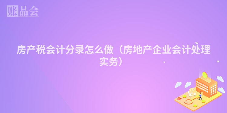房产税会计分录怎么做（房地产企业会计处理实务）