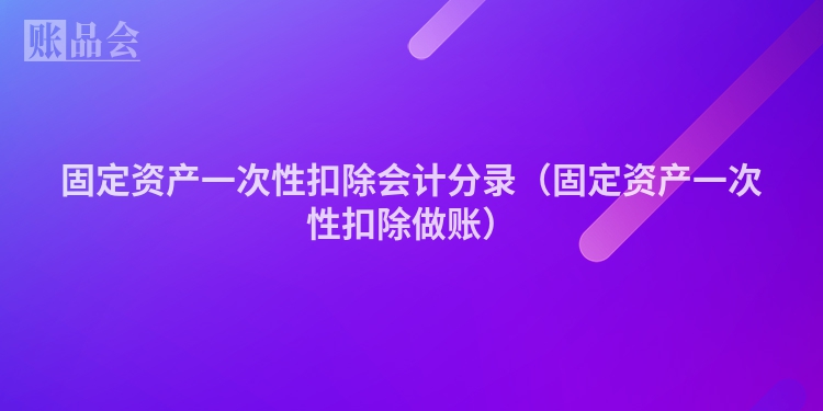固定资产一次性扣除会计分录（固定资产一次性扣除做账）