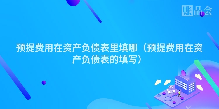预提费用在资产负债表里填哪（预提费用在资产负债表的填写）