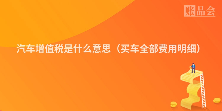 汽车增值税是什么意思（买车全部费用明细）