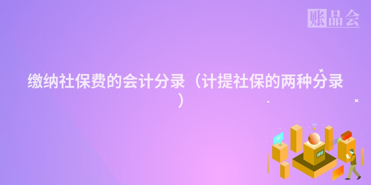 缴纳社保费的会计分录（计提社保的两种分录）