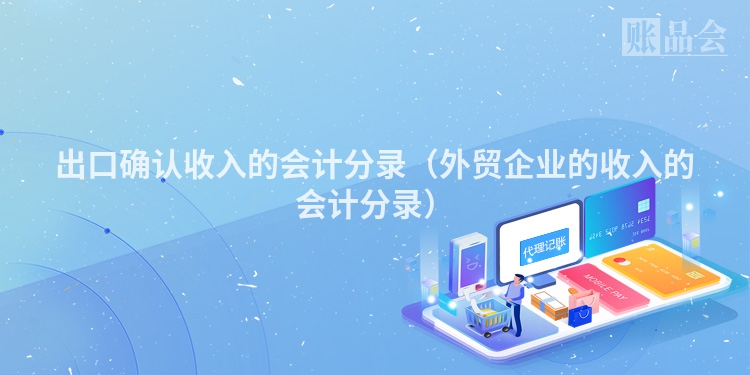 出口确认收入的会计分录（外贸企业的收入的会计分录）
