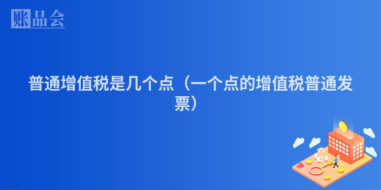 普通增值税是几个点（一个点的增值税普通发票）