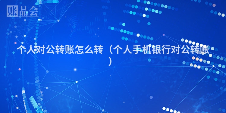 个人对公转账怎么转（个人手机银行对公转账）