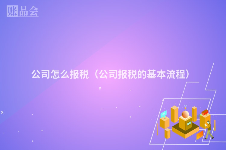 公司怎么报税（公司报税的基本流程）