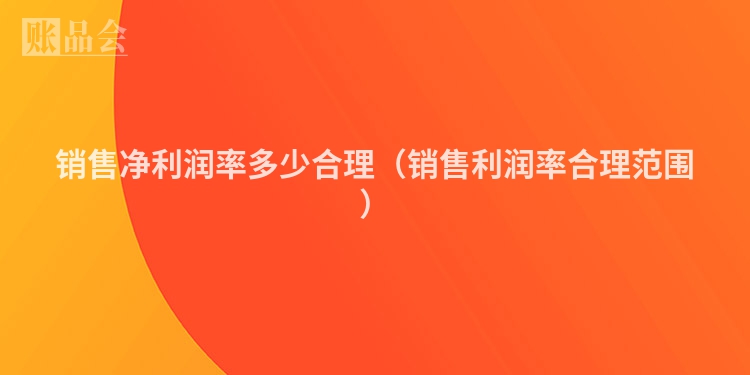销售净利润率多少合理（销售利润率合理范围）
