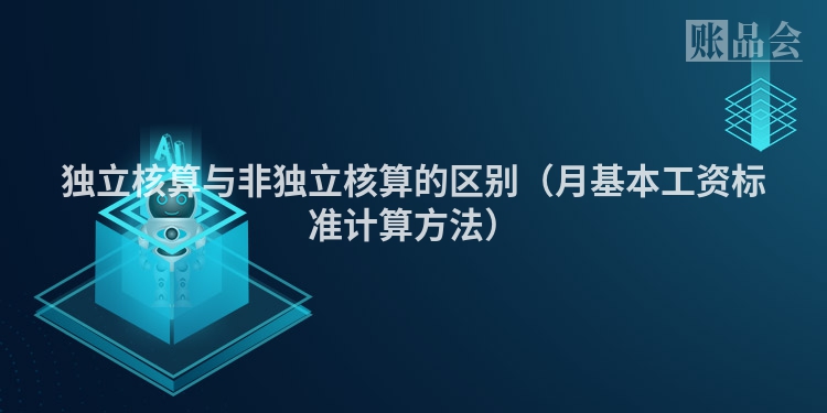 独立核算与非独立核算的区别（月基本工资标准计算方法）