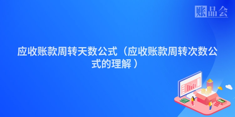 应收账款周转天数公式（应收账款周转次数公式的理解 ）