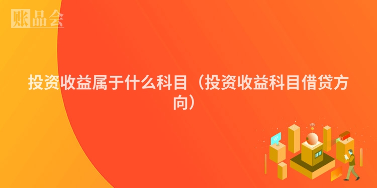 投资收益属于什么科目（投资收益科目借贷方向）