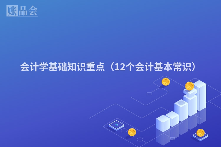 会计学基础知识重点（12个会计基本常识）