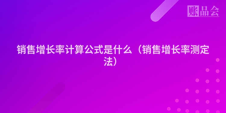 销售增长率计算公式是什么（销售增长率测定法）