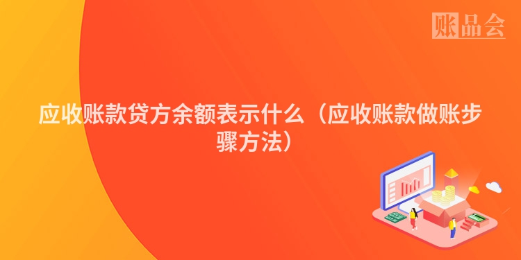 应收账款贷方余额表示什么（应收账款做账步骤方法）