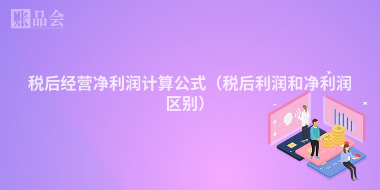 税后经营净利润计算公式（税后利润和净利润区别）