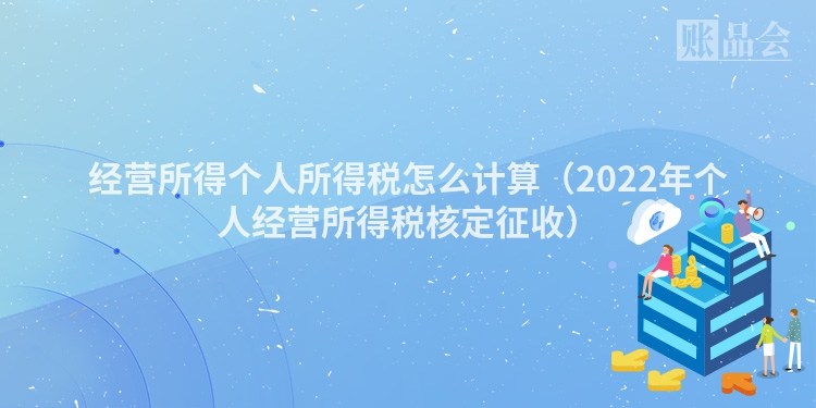 经营所得个人所得税怎么计算（2022年个人经营所得税核定征收）
