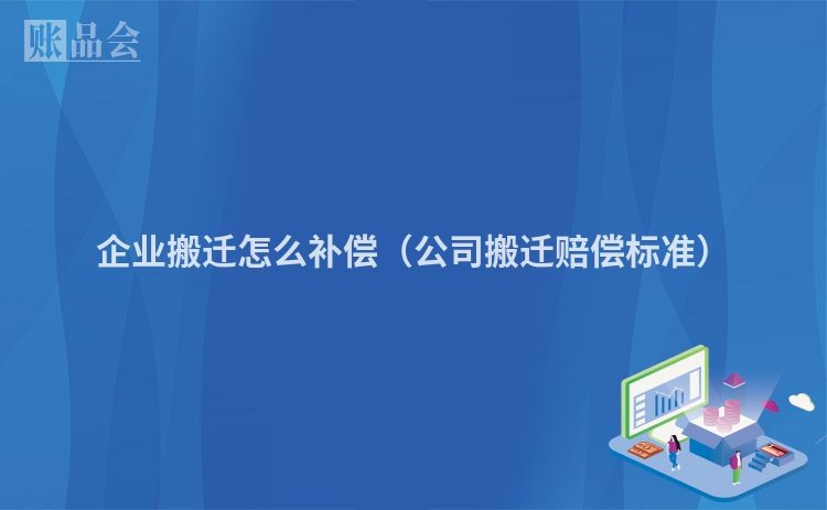 企业搬迁怎么补偿（公司搬迁赔偿标准）