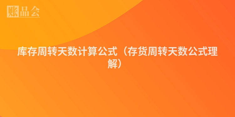 库存周转天数计算公式（存货周转天数公式理解）