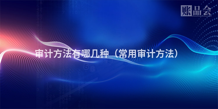 审计方法有哪几种（常用审计方法）