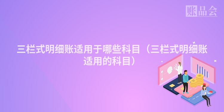 三栏式明细账适用于哪些科目（三栏式明细账适用的科目）