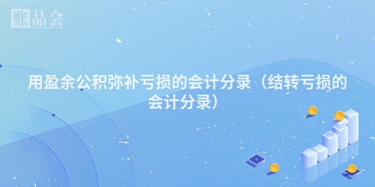 用盈余公积弥补亏损的会计分录（结转亏损的会计分录）
