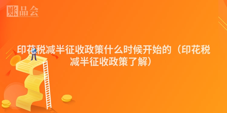 印花税减半征收政策什么时候开始的（印花税减半征收政策了解）
