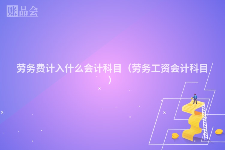 劳务费计入什么会计科目（劳务工资会计科目）