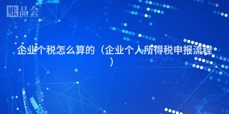 企业个税怎么算的（企业个人所得税申报流程）